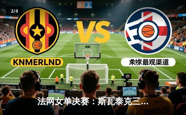 法网女单决赛：斯瓦泰克三度封后，强势卫冕展现红土女王统治力 - 2