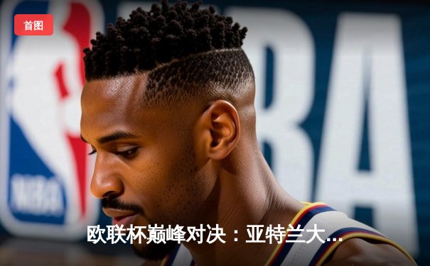 欧联杯巅峰对决：亚特兰大3-0完胜勒沃库森，卢克曼帽子戏法终结对手51场不败金身