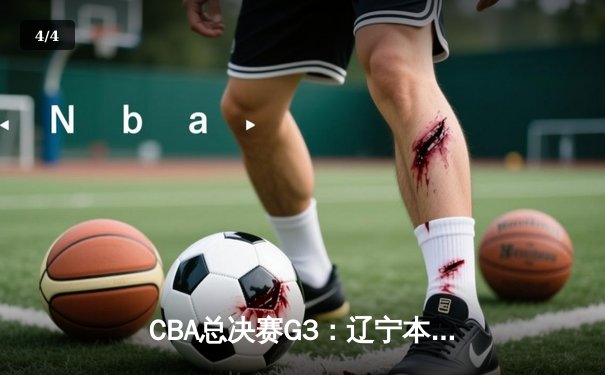 CBA总决赛G3：辽宁本钢逆转广东宏远，赵继伟砍下28分带队取胜 - 4