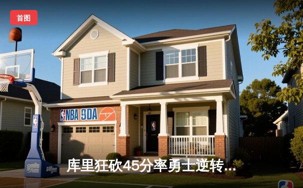 库里狂砍45分率勇士逆转掘金，西部季后赛首战惊心动魄