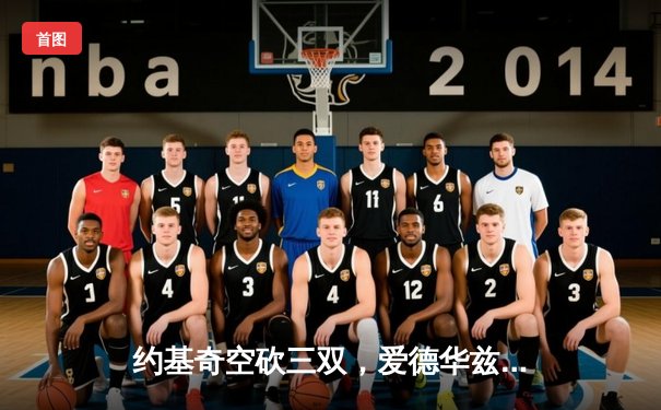 约基奇空砍三双，爱德华兹爆砍40分率森林狼再胜掘金扳平总比分