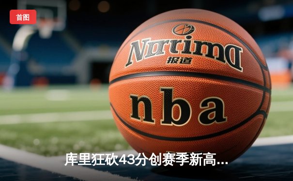 库里狂砍43分创赛季新高，勇士主场加时险胜凯尔特人