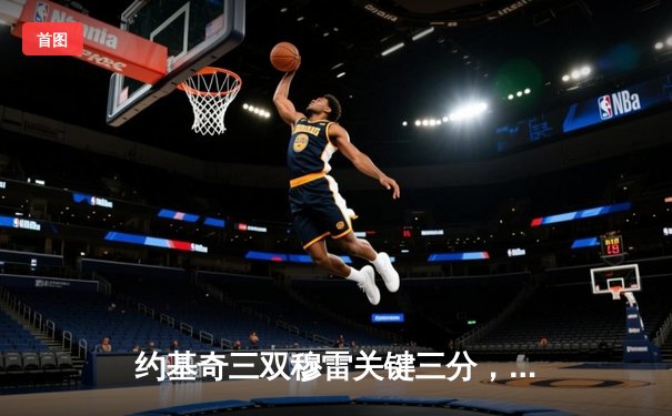 约基奇三双穆雷关键三分，掘金抢七险胜森林狼连续两年挺进西决