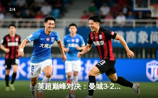 英超巅峰对决：曼城3-2绝杀热刺，哈兰德双响主宰伊蒂哈德 - 2