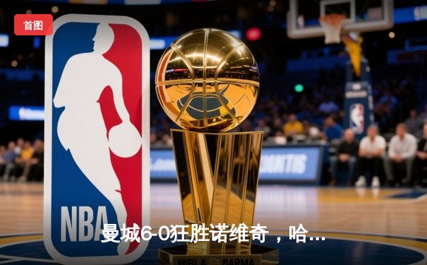 曼城6-0狂胜诺维奇，哈兰德半场戴帽创英超新纪录
