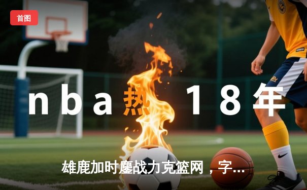 雄鹿加时鏖战力克篮网，字母哥36+12+5主宰关键时刻