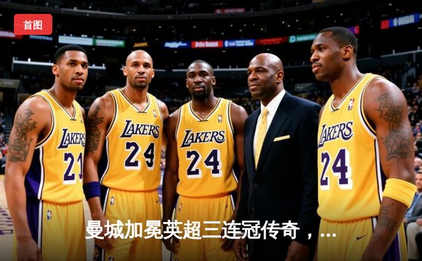 曼城加冕英超三连冠传奇，哈兰德34球创纪录改写历史