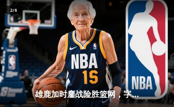 雄鹿加时鏖战险胜篮网，字母哥36+14+5主宰关键时刻 - 2