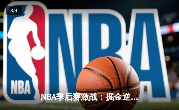 NBA季后赛激战：掘金逆转森林狼，约基奇狂砍40+三双率队夺赛点 - 3