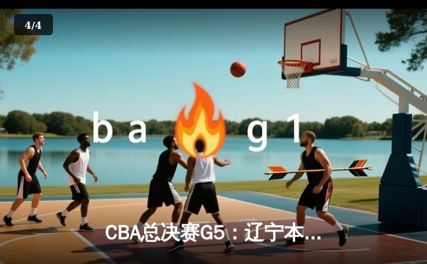 CBA总决赛G5：辽宁本钢力克新疆飞虎，成功实现三连冠伟业 - 4