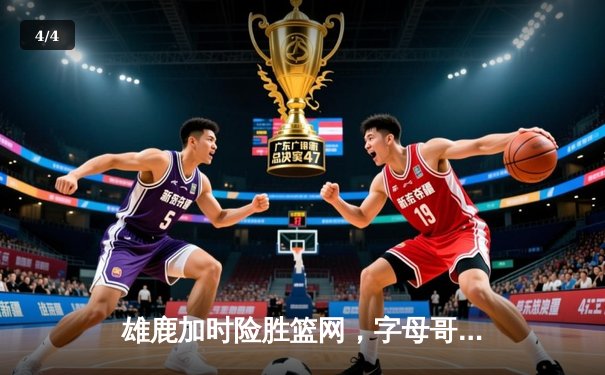 雄鹿加时险胜篮网，字母哥44分14篮板力挽狂澜 - 4