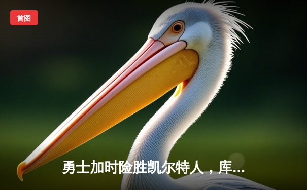 勇士加时险胜凯尔特人，库里狂砍43分率队完成17分逆转