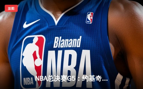 NBA总决赛G5：约基奇力挽狂澜，掘金主场险胜绿军夺赛点