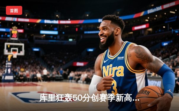 库里狂轰50分创赛季新高 勇士加时险胜国王重返西部前六