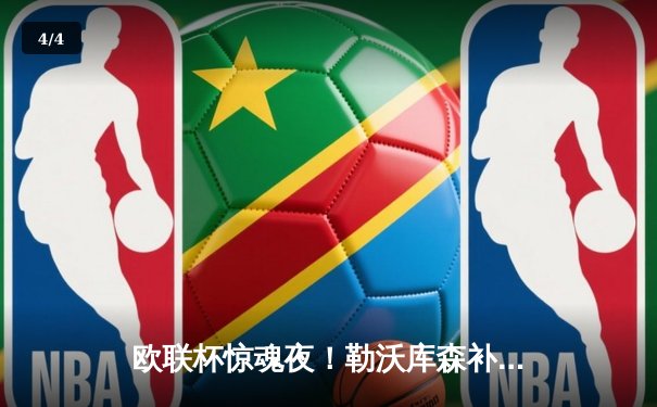 欧联杯惊魂夜！勒沃库森补时绝平延续不败神话，赛季47场不败刷新纪录 - 4