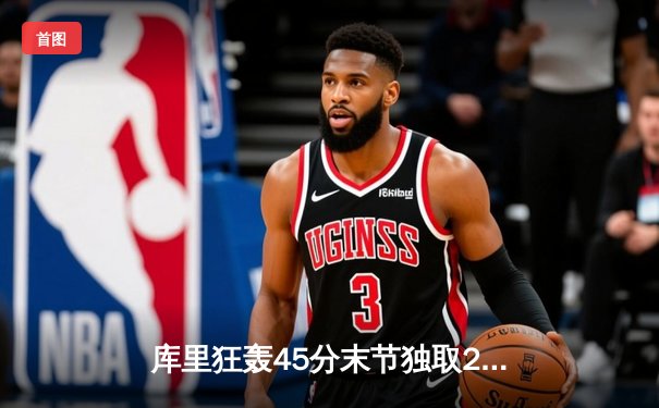 库里狂轰45分末节独取20分 勇士加时逆转凯尔特人迎六连胜