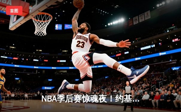 NBA季后赛惊魂夜！约基奇40+13+8准三双，掘金加时险胜森林狼3-2夺赛点