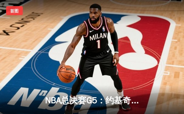 NBA总决赛G5：约基奇三双定乾坤，掘金主场力克热火夺得赛点