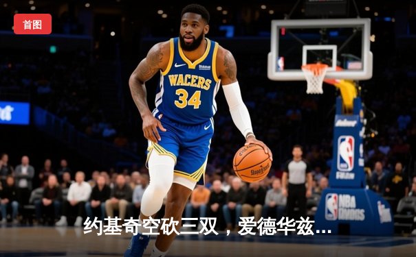 约基奇空砍三双，爱德华兹狂轰43分率领森林狼抢七淘汰卫冕冠军