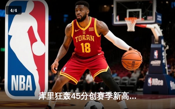 库里狂轰45分创赛季新高，勇士加时险胜绿军终结连败 - 4