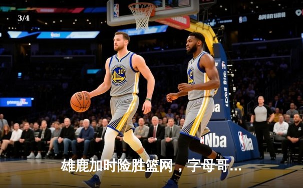 雄鹿加时险胜篮网，字母哥44分14篮板制霸内线，杜兰特空砍39分 - 3