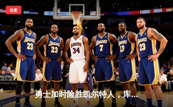 勇士加时险胜凯尔特人，库里狂砍43分率队完成20分惊天逆转