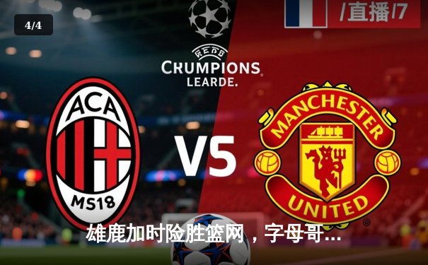 雄鹿加时险胜篮网，字母哥44分主宰关键时刻 - 4