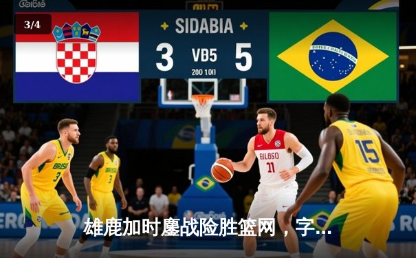 雄鹿加时鏖战险胜篮网，字母哥44分主宰关键时刻 - 3