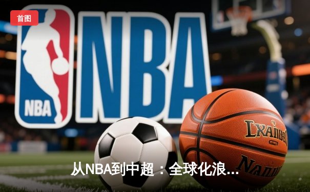 从NBA到中超：全球化浪潮下体育产业的变革与机遇