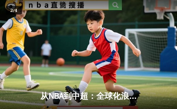 从NBA到中超：全球化浪潮下体育产业的变革与机遇 - 2