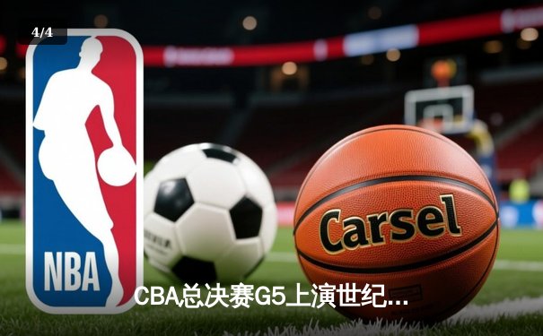 CBA总决赛G5上演世纪逆转 辽宁本钢加时险胜广东宏远夺队史第四冠 - 4