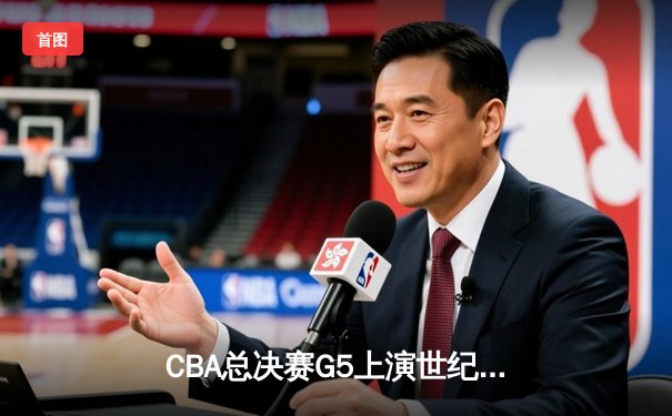 CBA总决赛G5上演世纪逆转 辽宁本钢加时险胜广东宏远夺队史第四冠