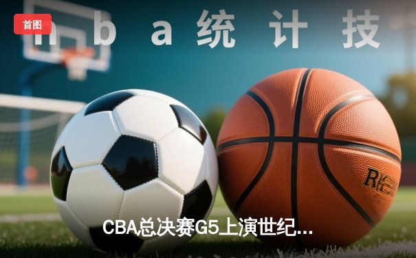 CBA总决赛G5上演世纪逆转 辽宁本钢加时险胜广东宏远夺队史第四冠
