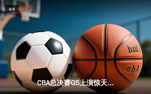 CBA总决赛G5上演惊天逆转 辽宁本钢加时险胜广东宏远夺队史第三冠 - 4