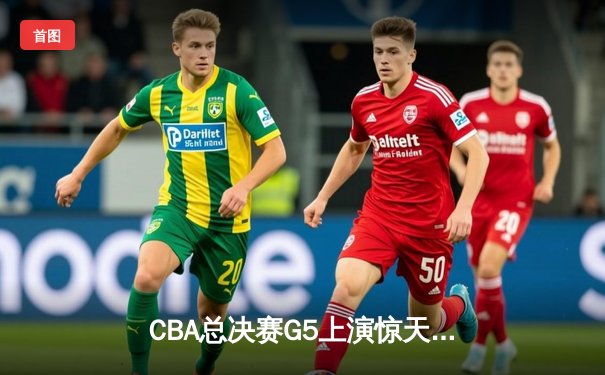 CBA总决赛G5上演惊天逆转 辽宁本钢加时险胜广东宏远夺队史第三冠