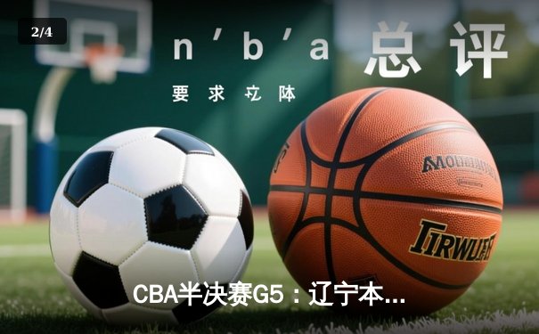 CBA半决赛G5：辽宁本钢加时逆转广东宏远 赵继伟33+9+6率队挺进总决赛 - 2