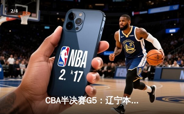 CBA半决赛G5：辽宁本钢加时逆转广东宏远 赵继伟33+9+6率队挺进总决赛 - 2