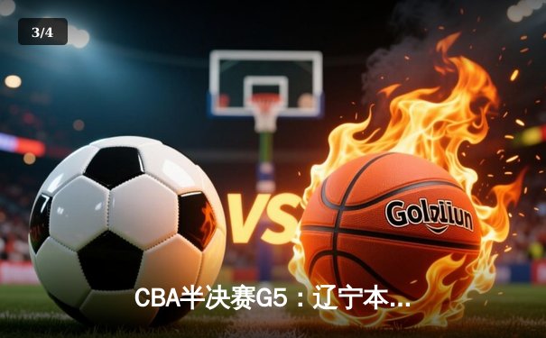CBA半决赛G5：辽宁本钢加时逆转广东宏远 赵继伟33+9+6率队挺进总决赛 - 3