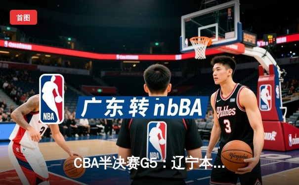 CBA半决赛G5：辽宁本钢加时逆转广东宏远 赵继伟35分创生涯新高