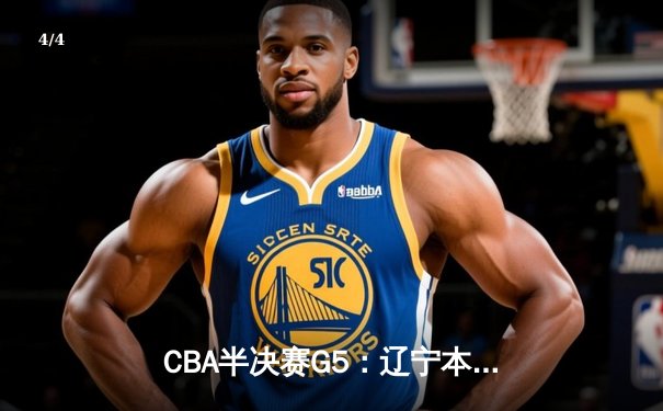 CBA半决赛G5：辽宁本钢加时逆转广东宏远 赵继伟35分创生涯新高 - 4