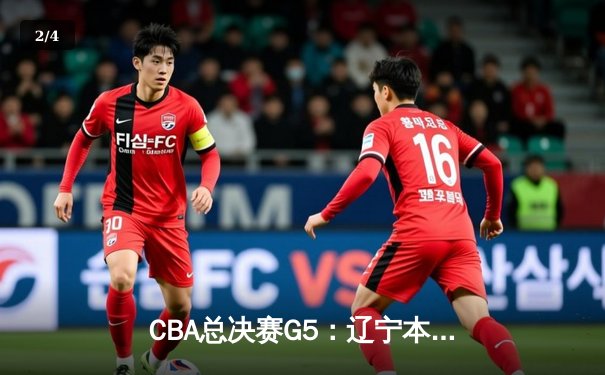 CBA总决赛G5：辽宁本钢加时险胜广东宏远 成功卫冕总冠军 - 2