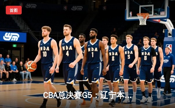 CBA总决赛G5：辽宁本钢加时险胜广东宏远 成功卫冕总冠军
