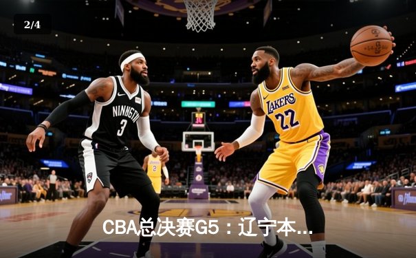 CBA总决赛G5：辽宁本钢加时险胜广东宏远 成功卫冕总冠军 - 2